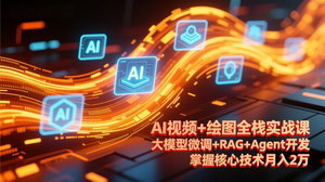 [支持免费下载]AI视频+绘图全栈实战课（更新）：大模型微调+RAG+Agent开发，掌握核心技术月入2万