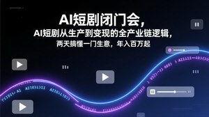[支持免费下载]AI短剧闭门会：全产业链逻辑拆解，两天吃透生意，年入百万起