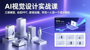[支持免费下载]AI视觉设计实战课：三维模型+动态PPT+影视动画，一人顶一个设计团队