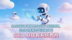 [支持免费下载]GEO AI获客系统教程：解析生成式引擎优化核心，抢占AI搜索流量红利