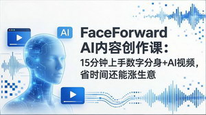[支持免费下载]FaceForwardAI内容创作课：15分钟上手数字分身+AI视频，高效创作涨生意