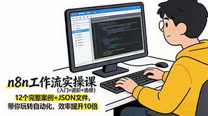 [支持免费下载]n8n工作流实操课（入门+进阶+选修）：12个实战案例+JSON文件，自动化效率提升10倍