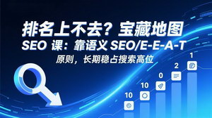 [支持免费下载]宝藏地图SEO课：语义SEO+E-E-A-T原则，破解排名困境，长期稳占搜索高位