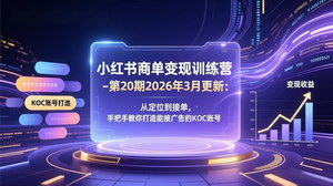 [支持免费下载]小红书商单变现训练营（第20期·2026年3月更新）：从定位到接单，手把手打造可接广告的KOC账号
