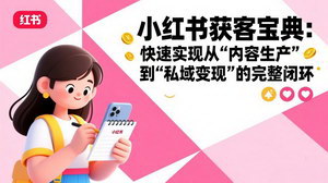[支持免费下载]小红书获客宝典：从内容生产到私域变现，搭建高效引流闭环
