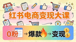 [支持免费下载]小红书电商变现大课3个月37万实操拆解0粉开店到爆款笔记全流程落地