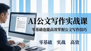 [支持免费下载]AI公文写作实战课：零基础搞定格式与5大文种，用AI高效出合格材料