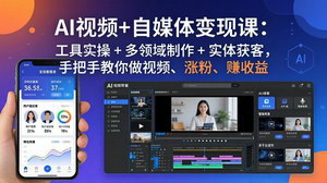 [支持免费下载]AI视频+自媒体变现课工具实操+多领域制作+实体获客手把手教你做视频涨粉赚收益