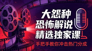[支持免费下载]大怨种恐怖解说精选独家课电影下载+文案配音+片头封面手把手教你冲击热门分成