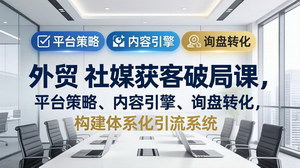 [支持免费下载]外贸社媒获客破局课平台策略+内容引擎+询盘转化构建体系化引流系统