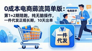[支持免费下载]0成本电商薅流简单版1+2期陪跑纯无脑操作一件代发10天出单正规长期可多店运营