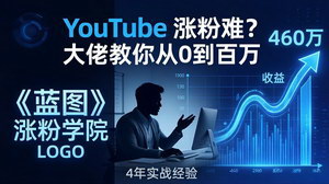 [支持免费下载]YouTube涨粉难破解《蓝图涨粉学院》4年赚460万大佬亲授从0到百万粉丝实战路径