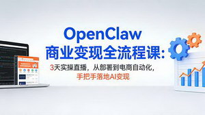 [支持免费下载]OpenClaw商业变现全流程课：3天实操直播，手把手落地AI电商自动化变现