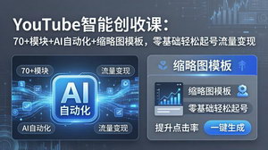 [支持免费下载]YouTube智能创收课70+模块+AI自动化+缩略图模板零基础起号变现