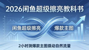 [支持免费下载]2026闲鱼超级擦亮教科书：出价×转化率底层逻辑，2小时测爆款撬动自然流量