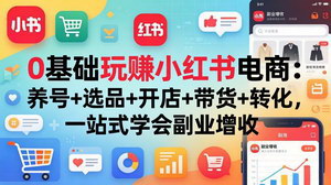 [支持免费下载]0基础玩赚小红书电商养号+选品+开店+带货全流程副业增收轻松落地