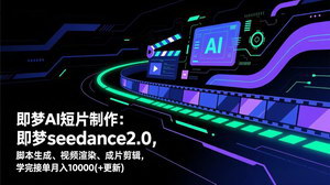 [支持免费下载]即梦AI短片制作实战课即梦Seedance2.0全流程脚本+渲染+剪辑接单月入10000+