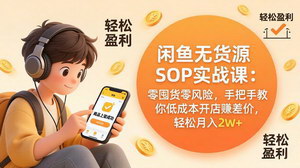 [支持免费下载]闲鱼无货源SOP实战课零囤货零风险低成本开店赚差价月入2w+