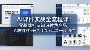 [支持免费下载]AI课件实战全流程课零基础打造知识付费产品AI做课件+开店上架+运营一步到位