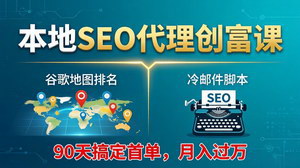 [支持免费下载]本地SEO代理创富课谷歌地图排名+冷邮件脚本90天搞定首单月入过万实战指南