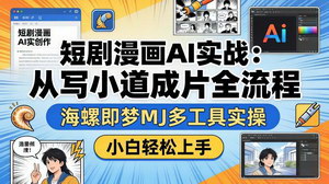 [支持免费下载]短剧漫画AI实战课从写小说到成片全流程海螺即梦MJ多工具实操小白零门槛上手