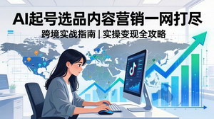 [支持免费下载]2026TikTok跨境AI实操课零基础到变现全流程AI起号选品营销一网打尽