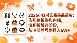 [支持免费下载]2026小红书饰品单品带货课告别内耗从注册养号到月入5W+全阶段拆解
