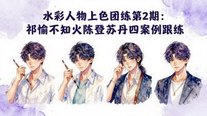 [支持免费下载]水彩人物上色团练第2期祁煜+不知火+陈登+苏丹四案例跟练手把手提升绘画能力