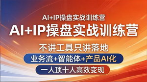 [支持免费下载]AI+IP操盘实战训练营业务流+智能体+产品AI化一人顶十人高效变现