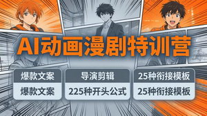 [支持免费下载]AI动画漫剧特训营爆款文案+导演剪辑225种开头+25种衔接两小时剪电影级大片