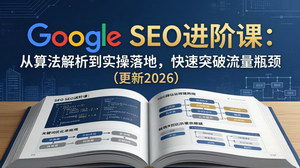 [支持免费下载]2026谷歌SEO进阶实战课程 算法解析实操落地突破网站流量瓶颈