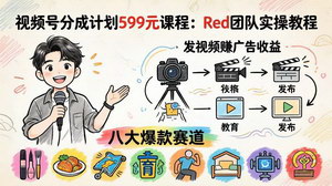[支持免费下载]视频号分成计划实战教程 Red团队八大爆款赛道零基础轻松赚广告收益