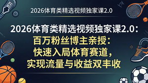 [支持免费下载]2026 体育类短视频进阶课程 百万博主教你入局体育赛道流量变现