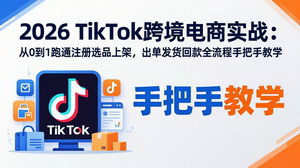 [支持免费下载]2026TikTok跨境电商零基础实战教程 全程手把手教你跑通开店选品回款全流程