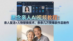 [支持免费下载]思念亲人AI视频制作教程 人物还原替换技巧轻松打造高赞怀旧作品