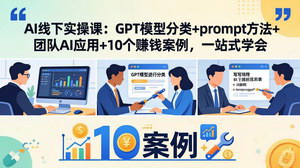 [支持免费下载]AI线下实操实战课程 GPT模型搭建Prompt技巧+10个AI赚钱落地案例