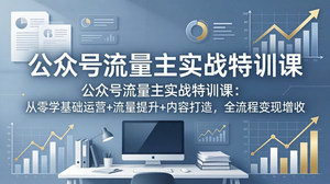 [支持免费下载]公众号流量主实战特训课 零基础运营涨粉内容打造全流程变现攻略