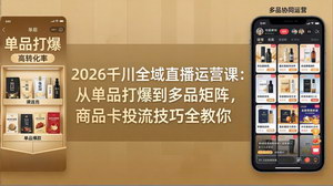 [支持免费下载]2026千川全域直播运营实战课 单品打爆多品矩阵商品卡投流提ROI