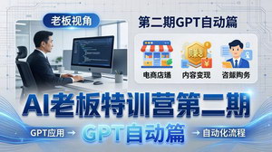 [支持免费下载]AI老板特训营第二期GPT自动篇 企业AI自动化降本增效实战变现课