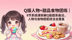 [支持免费下载]Q版甜系插画系统团练课 零基础掌握Q版人物甜品搭配绘画技法