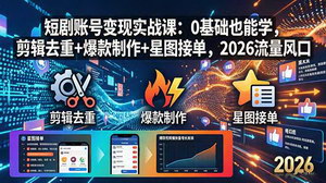 [支持免费下载]2026短剧账号变现实战课 零基础剪辑去重爆款制作星图接单赚钱教程
