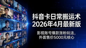 [支持免费下载]2026年4月抖音影视账号搬运术 卡日常爆款涨粉核心玩法