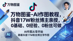 [支持免费下载]万物图鉴-AI作图教程抖音17W粉丝博主亲授0基础0经验0粉丝可做接单收徒双增收
