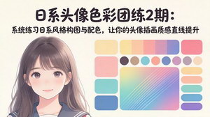 [支持免费下载]日系头像色彩团练进阶教程 系统掌握日系构图配色提升插画质感