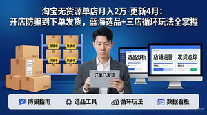 [支持免费下载]淘宝无货源5.0运营实战教程 玩转三店循环单店稳定月入两万