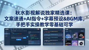[支持免费下载]秋水影视解说精选实战课 AI文案字幕配乐零基础快速制作爆款视频