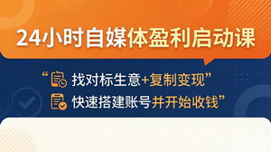 [支持免费下载]24小时自媒体盈利启动课 对标生意拆解复制快速搭号即时变现教程