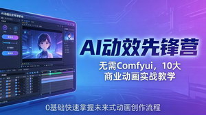 [支持免费下载]AI动效先锋营实战教程 零基础无需Comfyui掌握10大商业动画接单技巧
